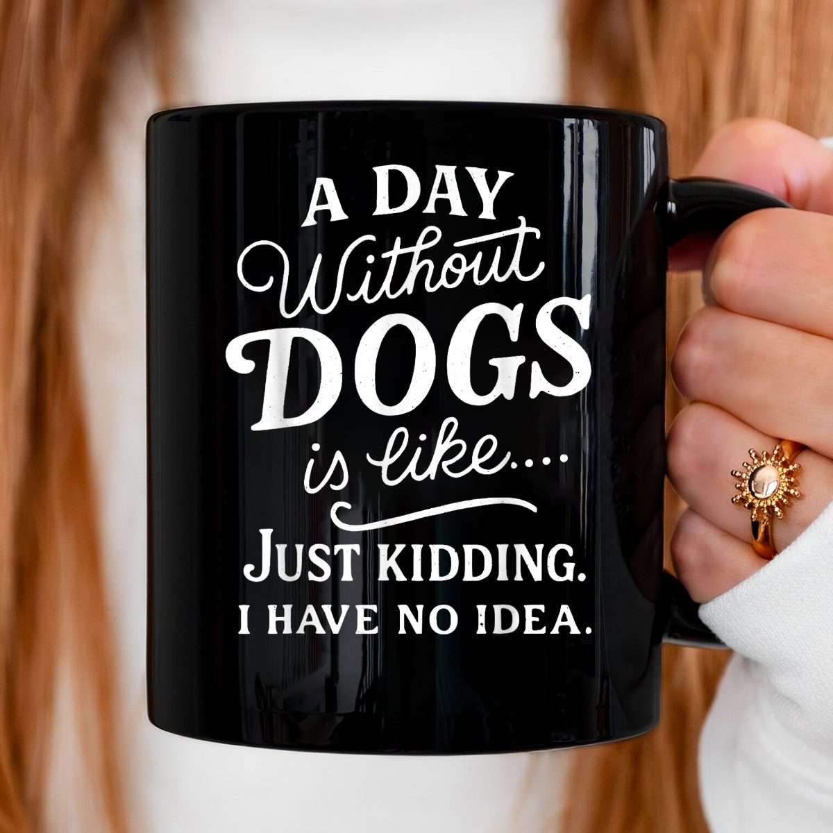 A Day Without Dogs is Like Just Kidding I Have No Idea Funny Mug