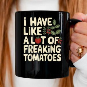 I Have Like A Lot of Freaking Tomatoes Gardening Plant Lover Mug