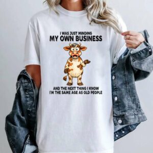 I was Just Minding My Own Business and The Next Thing I Know T-Shirt