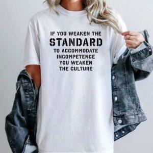 If You Weaken The Standard to Accommodate Incompetence T-Shirt